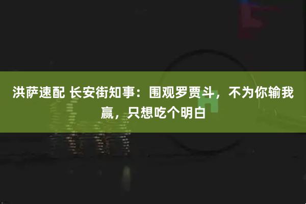 洪萨速配 长安街知事：围观罗贾斗，不为你输我赢，只想吃个明白