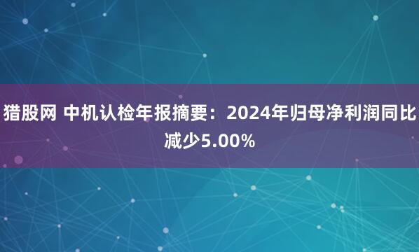 猎股网 中机认检年报摘要：2024年归母净利润同比减少5.00%